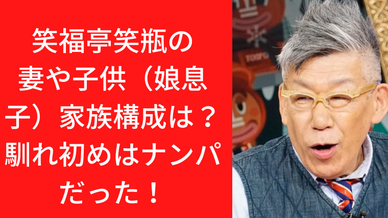 笑福亭笑瓶の妻や子供（娘息子）家族構成は？馴れ初めはナンパだった！｜TrendWatch